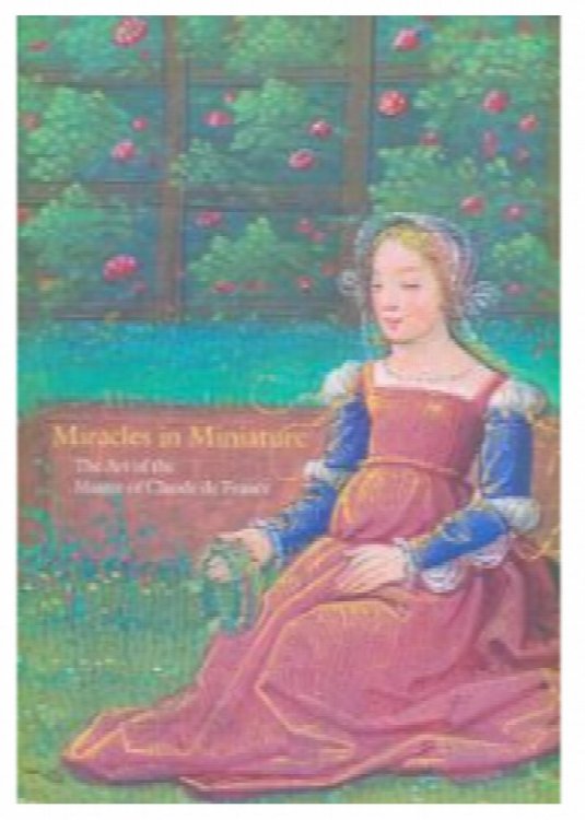 Image for Miracles in Miniature: The Art of the Master of Claude de France Miracles in Miniature: The Art of the Master of Claude de France