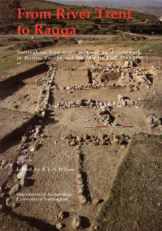 From River Trent to Raqqa: Nottingham University Archaeological Fieldwork in Britain, Europe and the Middle East, 1991-1995 (Nottingham Studies in Archaeology)
