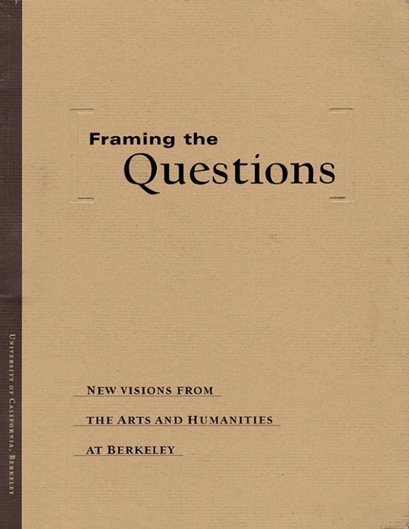 Image for Framing the Questions: New Visions from the Arts and Humanities at Berkeley Framing the Questions: New Visions from the Arts and Humanities at Berkeley