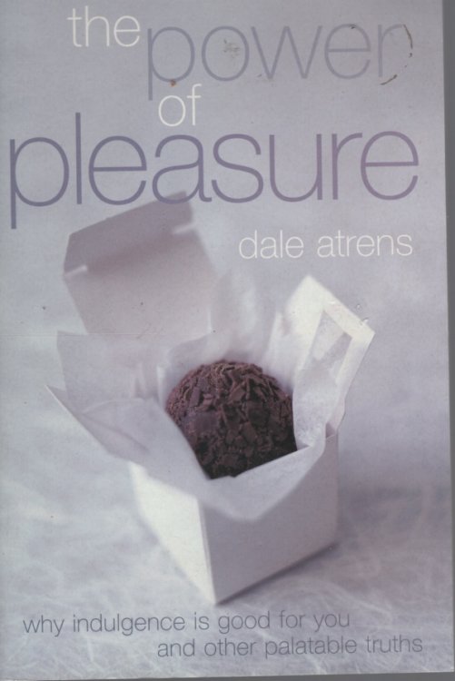 THE POWER OF PLEASURE Why Indulgence is Good for You and Othre Palatable Truths