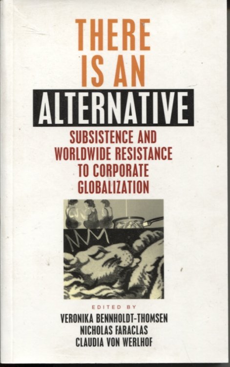 THERE IS AN ALTERNATIVE : SUBSISTENCE AND WORLDWIDE RESISTANCE TO CORPORATE GLOBALIZATION