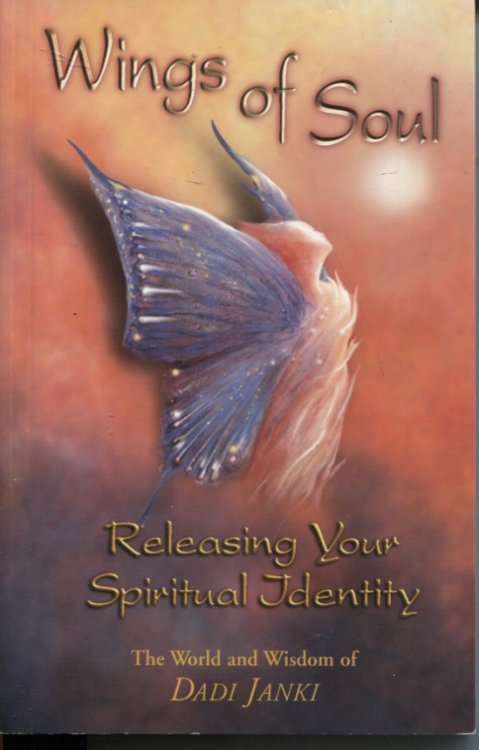 WINGS OF SOUL : RELEASING YOUR SPIRITUAL IDENTITY THE WORLD AND WISDOM OF DADI JANKI