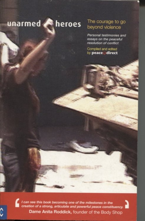 UNARMED HEROES: THE COURAGE TO GO BEYOND VIOLENCE: PERSONAL TESTIMONIES AND ESSAYS ON THE PEACEFUL RESOLUTION OF CONFLICT