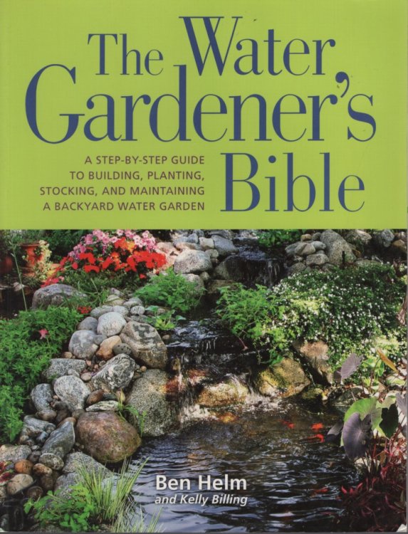 The Water Gardener's Bible A Step-by-Step Guide to Building, Planting, Stocking, and Maintaining a Backyard Water Garden