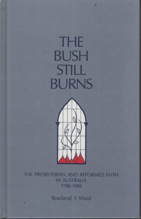 Image for The Bush Still Burns The Presbyterian And Reformed Faith In Australia, 1788-1988 The Bush Still Burns The Presbyterian And Reformed Faith In Australia, 1788-1988