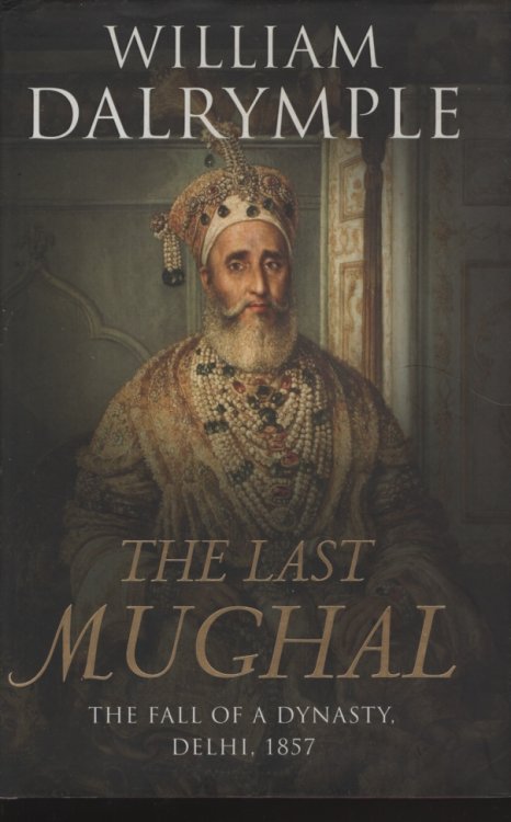 Image for The Last Mughal: The Fall of a Dynasty, Delhi, 1857 The Last Mughal: The Fall of a Dynasty, Delhi, 1857
