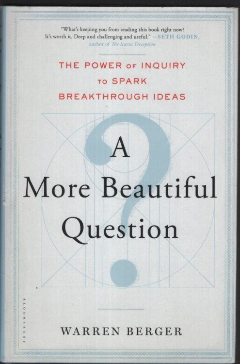 A More Beautiful Question: The Power of Inquiry to Spark Breakthrough Ideas