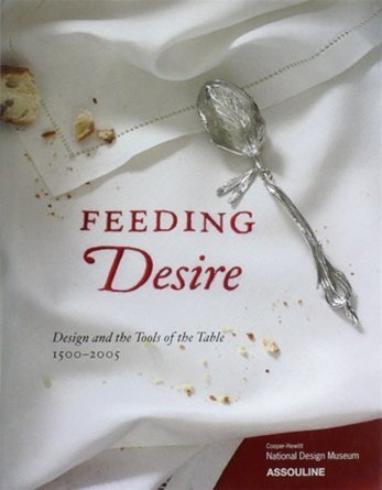 Image for Feeding Desire: Design and the Tools of the Table, 1500-2005 Feeding Desire: Design and the Tools of the Table, 1500-2005