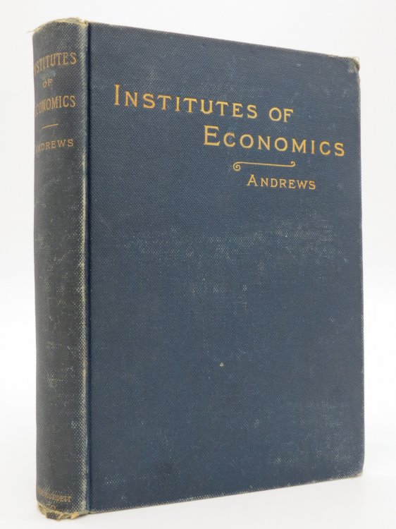 INSTITUTES OF ECONOMICS; A Succinct Text-Book of Political Economy for the Use of Classes in Colleges, High Schools and Academies