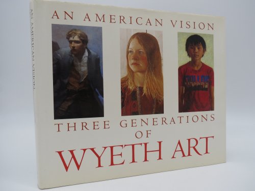 AN AMERICAN VISION Three Generations of Wyeth Art : N. C. Wyeth, Andrew Wyeth, James Wyeth (DJ Protected by a Brand New, Clear, Acid-Free Mylar Cover)