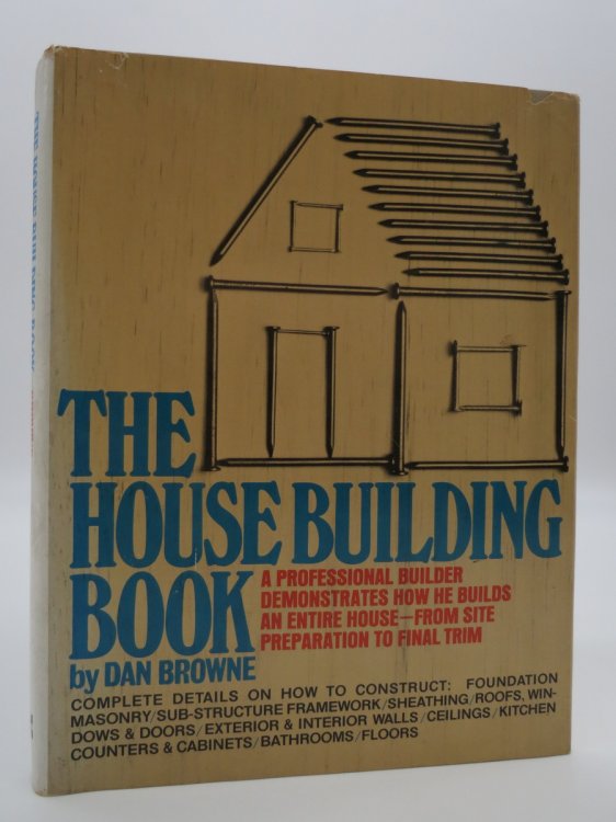 THE HOUSE BUILDING BOOK; A Professional Builder Demonstrates How He Builds an Entire House - from Site Preparation to Final Trim (DJ Protected by a Brand New, Clear, Acid-Free Mylar Cover)