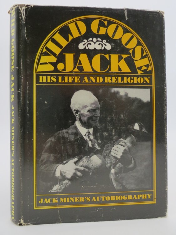WILD GOOSE JACK; His Life and Religion Jack Miner's Autobiography (DJ Protected by a Brand New, Clear, Acid-Free Mylar Cover)