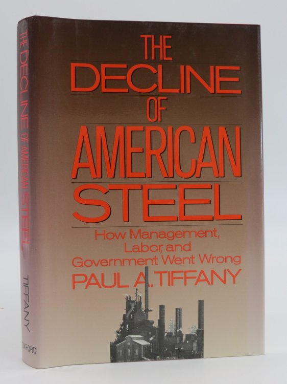 THE DECLINE OF AMERICAN STEEL; How Management, Labor, and Government Went Wrong (DJ Protected by a Brand New, Clear, Acid-Free Mylar Cover)