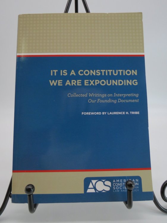 Image for IT IS A CONSTITUTION WE ARE EXPOUNDING; Collected Writings on Interpresting Our Founding Document IT IS A CONSTITUTION WE ARE EXPOUNDING; Collected Writings on Interpresting Our Founding Document