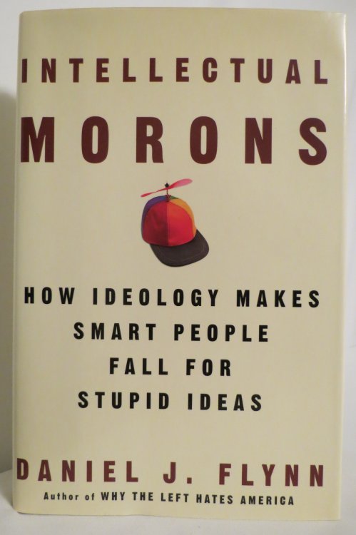 INTELLECTUAL MORONS; How Ideology Makes Smart People Fall for Stupid Ideas (DJ protected by a clear, acid-free mylar cover)