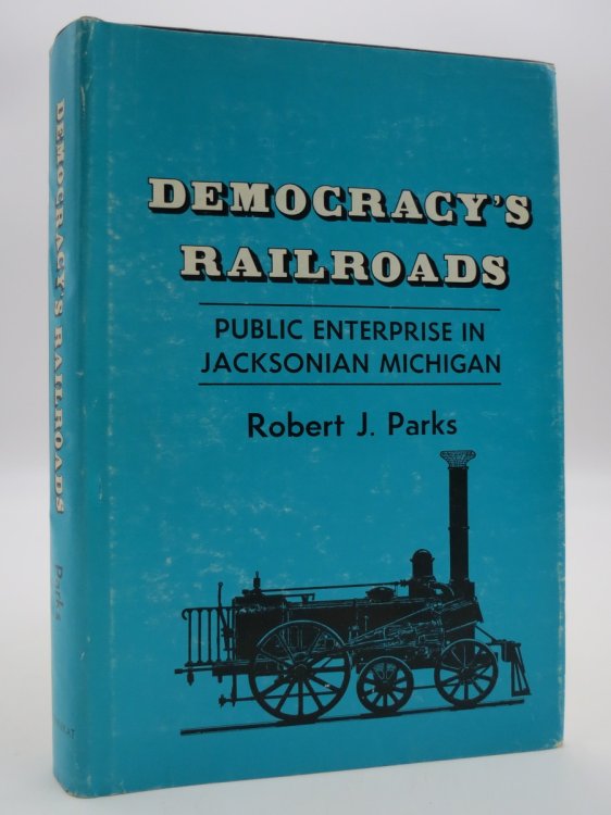 DEMOCRACY'S RAILROADS; Public Enterprise in Jacksonian Michigan (DJ Protected by a Brand New, Clear, Acid-Free Mylar Cover)