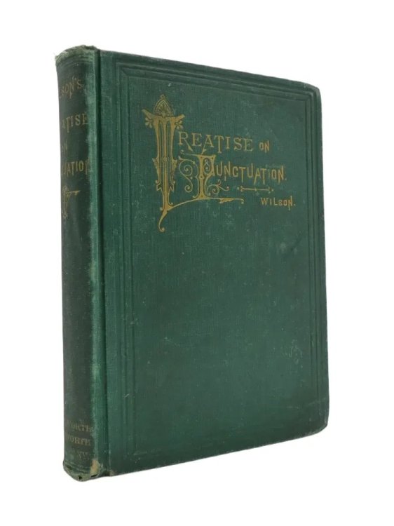 A TREATISE ON PUNCTUATION; Designed for Letter-Writers, Authors, Printers, and Correctors of the Press; and for the Use of Schools and Academies. with an Appendix Containing Rules on the Use of Capitals, a List of Abbreviations, Hints on the Preparation of Copy and of Proof Reading