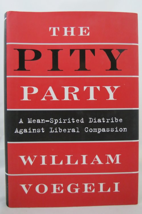 THE PITY PARTY; A Mean-Spirited Diatribe Against Liberal Compassion (DJ is protected by a clear, acid-free mylar cover)