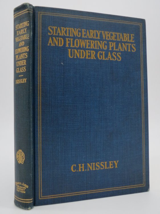 STARTING EARLY VEGETABLE AND FLOWERING PLANTS UNDER GLASS; Including Details of Construction, Heating and Operation of Small Greenhouses, Sash-Houses, Hotbeds, Cold Frames, Etc. for the Amateur and Commercial Grower