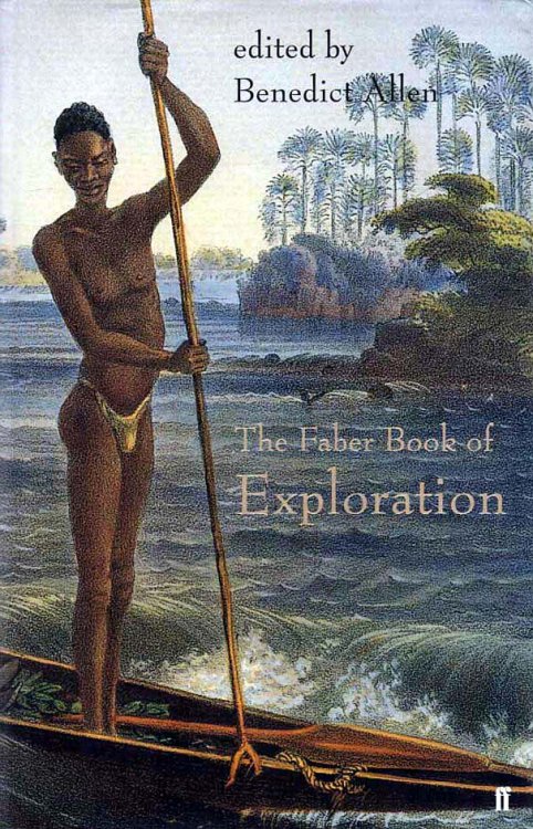 The Faber Book of Exploration An Anthology of Worlds Revealed by Explorers through the Ages