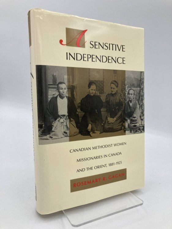 A Sensitive Independence Canadian Methodist Women Missionaries in Canada and the Orient, 1881-1925 (Mcgill-QueenS Studies in the Hist of Re)