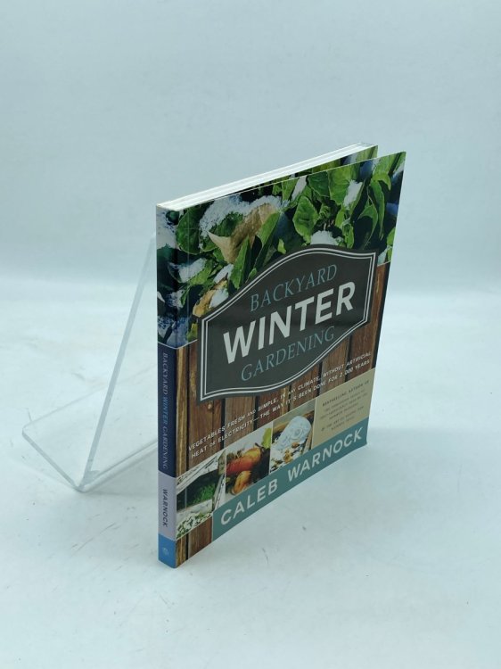 Backyard Winter Gardening; Vegetables Fresh and Simple, in Any Climate Without Artificial Heat or Electricity the Way it's Been Done for 2,000 Ye