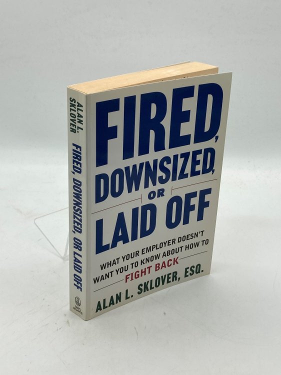 Fired, Downsized, or Laid Off; What Your Employer Doesn't Want You to Know about How to Fight Back