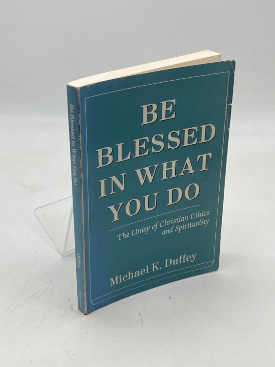 Image for Be Blessed in What You Do The Unity of Christian Ethics and Spirituality Be Blessed in What You Do The Unity of Christian Ethics and Spirituality