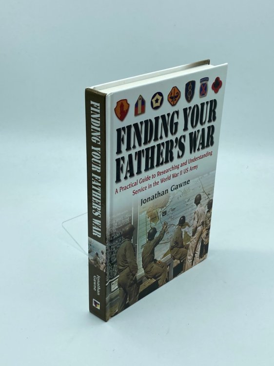 Finding Your Father's War A Practical Guide to Researching and Understanding Service in the World War II U. S. Army
