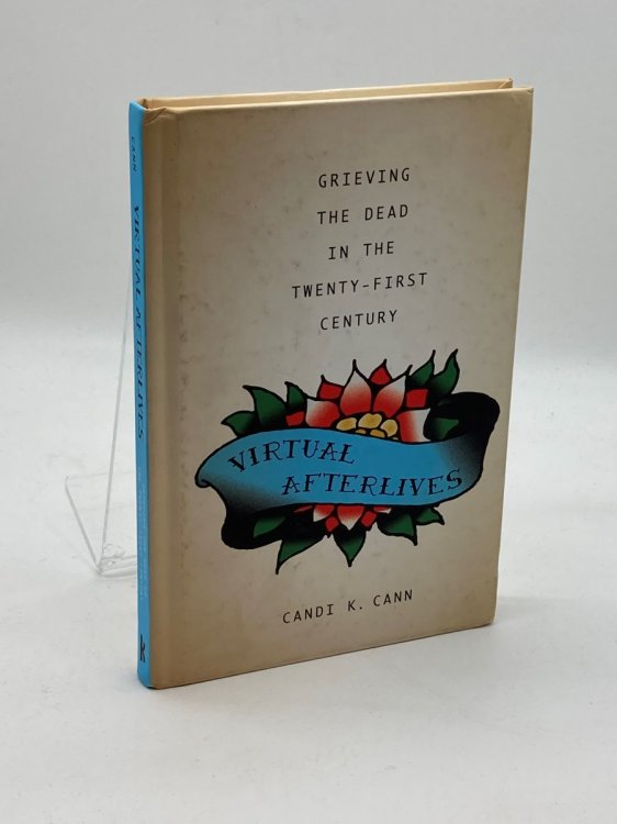 Virtual Afterlives Grieving the Dead in the Twenty-First Century