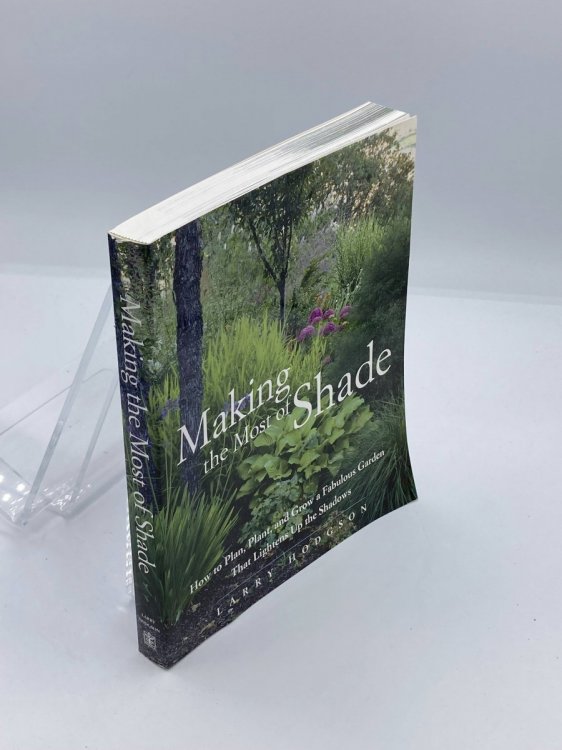 Making the Most of Shade; How to Plan, Plant, and Grow a Fabulous Garden That Lightens Up the Shadows
