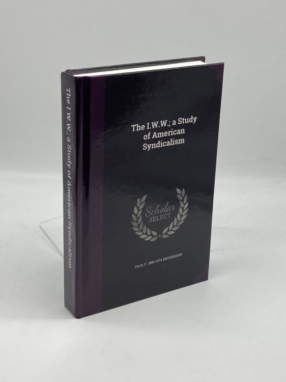 Image for The I. W. W. ; a Study of American Syndicalism The I. W. W. ; a Study of American Syndicalism