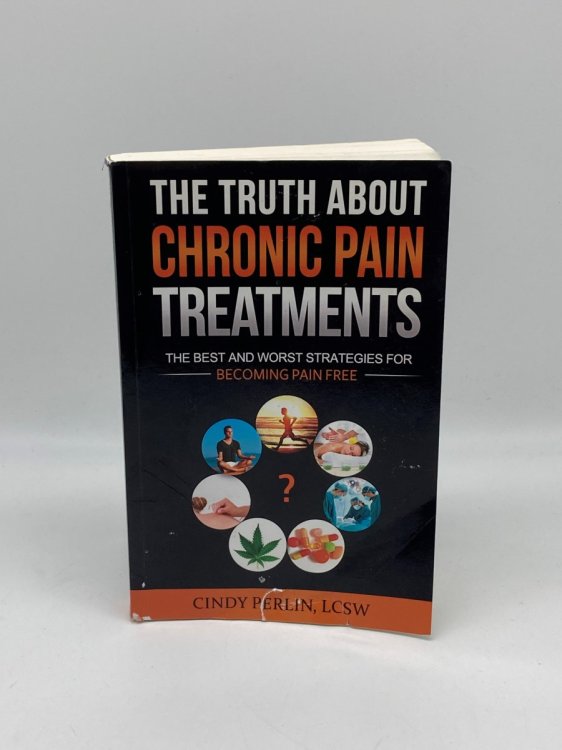 The Truth about Chronic Pain Treatments The Best and Worst Strategies for Becoming Pain Free