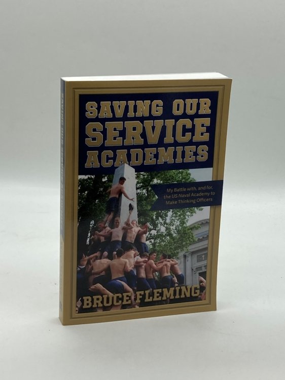 Saving Our Service Academies My Battle With, and For, the US Naval Academy to Make Thinking Officers