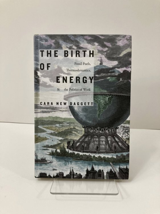 Image for The Birth of Energy Fossil Fuels, Thermodynamics, and the Politics of Work The Birth of Energy Fossil Fuels, Thermodynamics, and the Politics of Work