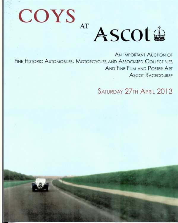Coys At Ascot. an Important Auction of Fine Historic Automobiles, Motorcycles and Associated Collectibles and Fine Film and Poster Art. Ascot Racecourse. Saturday, 27th April 2013