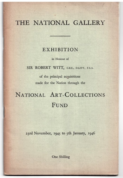Exhibition in Honour of Sir Robert Witt, C. B. E. , D. Litt. , F. S. A. of the Principal Acquisitions Made for the Nation through the National Art - Collections Fund