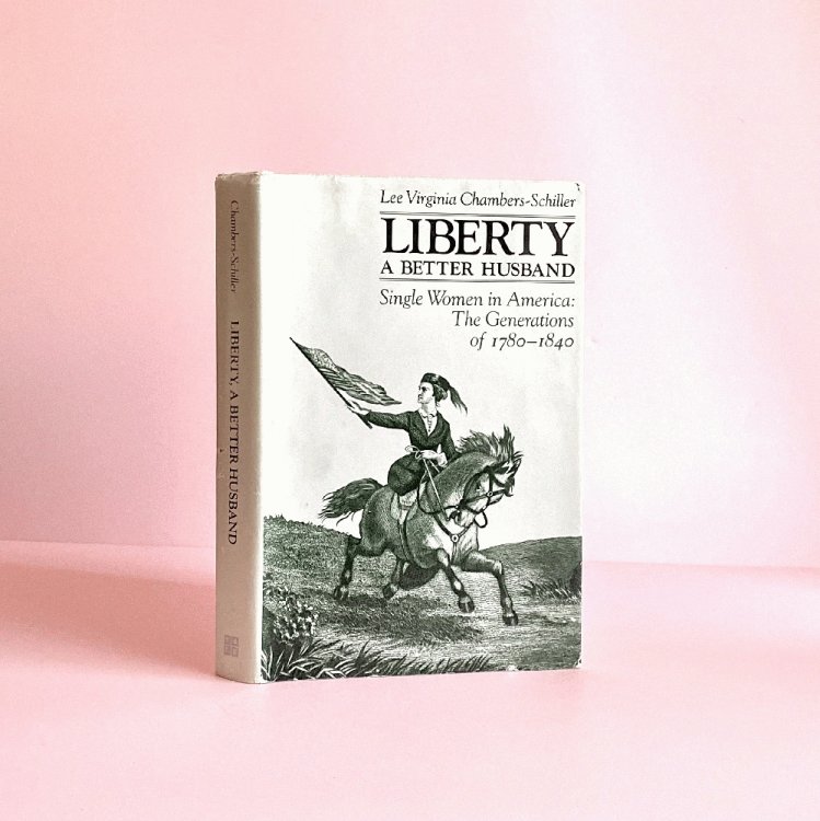 Image for Liberty, a Better Husband: Single Women in America : The Generations of 1780-1840 Liberty, a Better Husband: Single Women in America : The Generations of 1780-1840