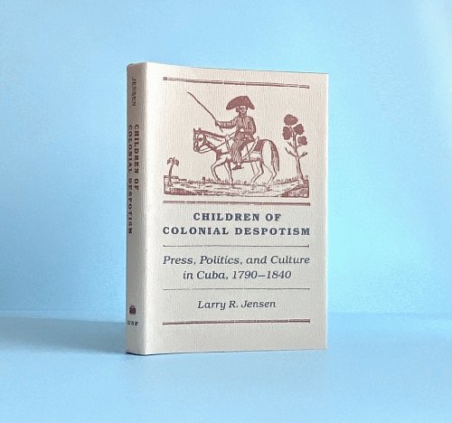 Image for Children of Colonial Despotism: Press, Politics, and Culture in Cuba, 1790-1840 Children of Colonial Despotism: Press, Politics, and Culture in Cuba, 1790-1840