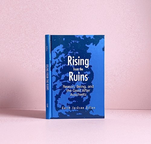 Image for Rising from the Ruins: Reason, Being, and the Good After Auschwitz Rising from the Ruins: Reason, Being, and the Good After Auschwitz