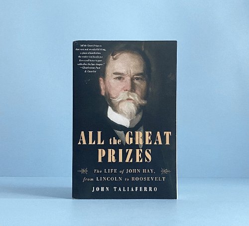 All the Great Prizes: The Life of John Hay, from Lincoln to Roosevelt