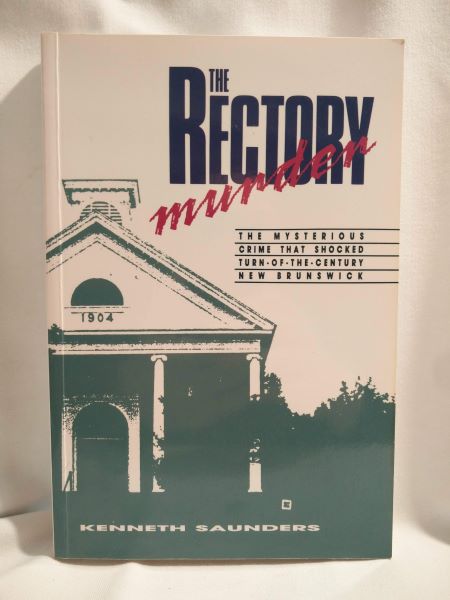 The Rectory Murder; The Mysterious Crime That Shocked Turn-of-the Century New Brunswick