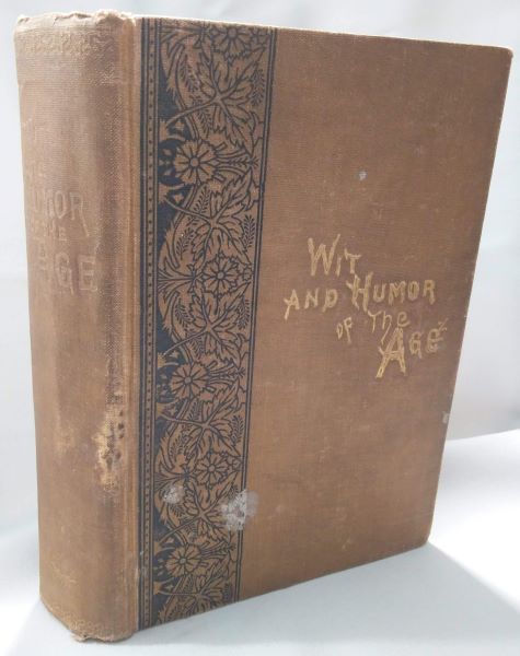 Wit and Humor of the Age Comprising Wit, Humor, Pathos, Ridicule, Satires, Dialects, Puns, Conundrums, Riddles, Charades, Jokes and Magic