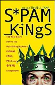 Spam Kings: The Real Story behind the High-Rolling Hucksters Pushing Porn, Pills, and %*)# Enlargements
