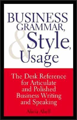 Business Grammar, Style and Usage - a Desk Reference for Articulate and Pol ished Business Writing and Speaking