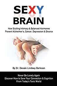Sexy Brain: Sizzling Intimacy & Balanced Hormones Prevent Alzheimer's, Canc er, Depression & Divorce