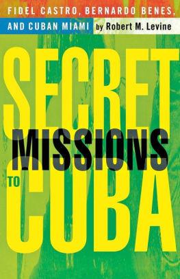 Secret Missions to Cuba: Fidel Castro, Bernardo Benes, and Cuban Miami