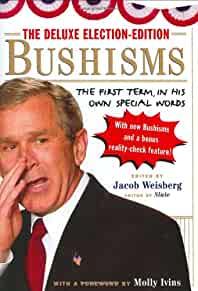 The Deluxe Election-Edition Bushisms: The First Term, in His Own Special Wo rds