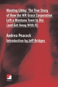 Wasting Libby: The True Story of How the WR Grace Corporation Left a Montan a Town to Die (and Got Away with It) (Counterpunch)