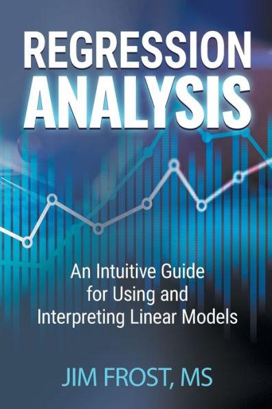 Regression Analysis: An Intuitive Guide for Using and Interpreting Linear M odels